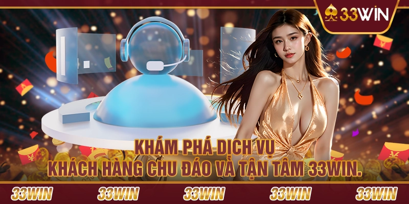 Khám phá dịch vụ khách hàng chu đáo và tận tâm 33win.