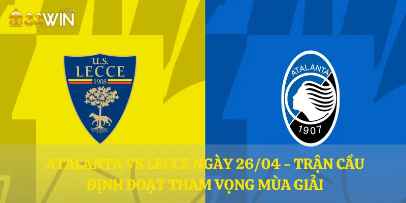Atalanta vs Lecce ngày 26/04 - Trận cầu định đoạt tham vọng mùa giải