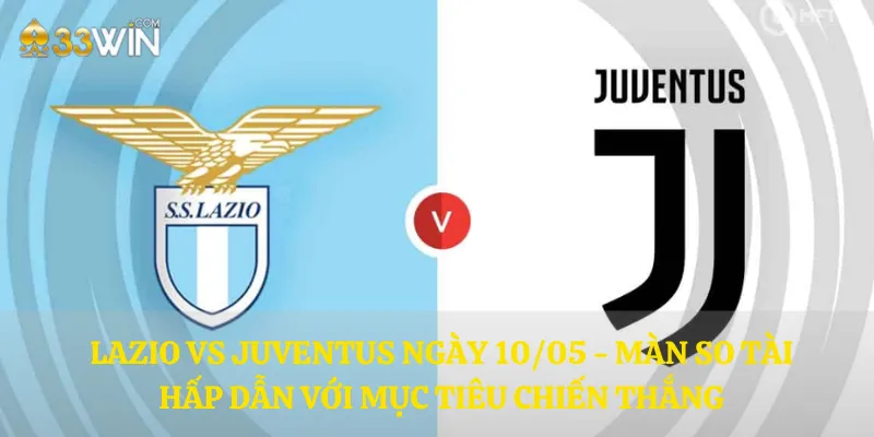 Lazio vs Juventus ngày 10/05 - Màn so tài hấp dẫn với mục tiêu chiến thắng