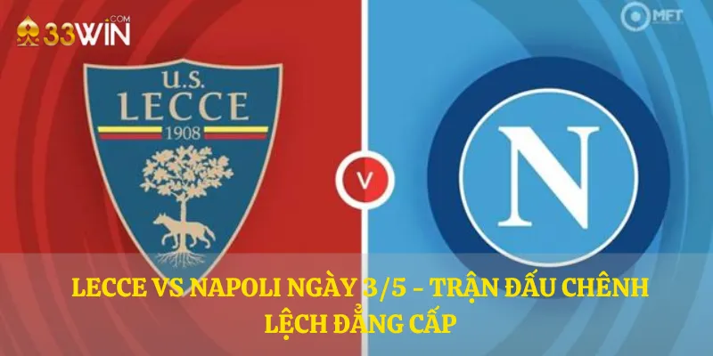 Lecce vs Napoli ngày 3/5 - Trận đấu chênh lệch đẳng cấp