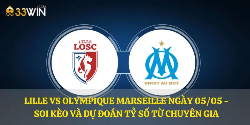 Lille vs Olympique Marseille ngày 05/05 - Soi kèo và dự đoán tỷ số từ chuyên gia