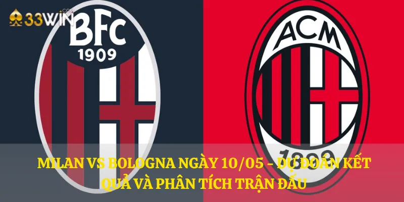 Milan vs Bologna ngày 10/05 - Dự đoán kết quả và phân tích trận đấu