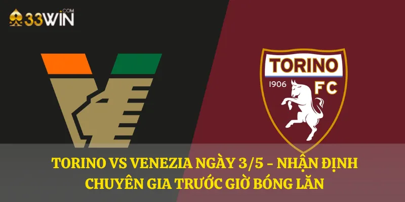 Torino vs Venezia ngày 3/5 - Nhận định chuyên gia trước giờ bóng lăn